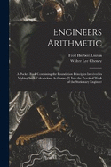 Engineers Arithmetic: A Pocket Book Containing the Foundation Principles Involved in Making Such Calculations As Comes [!] Into the Practical Work of the Stationary Engineer