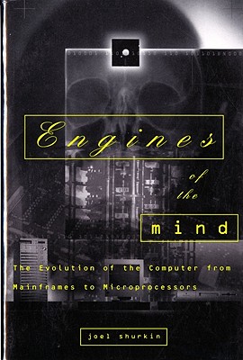 Engines of the Mind: The Evolution of the Computer from the Mainframes to Microprocessors - Shurkin, Joel N