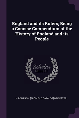 England and its Rulers; Being a Concise Compendium of the History of England and its People - Brewster, H Pomeroy