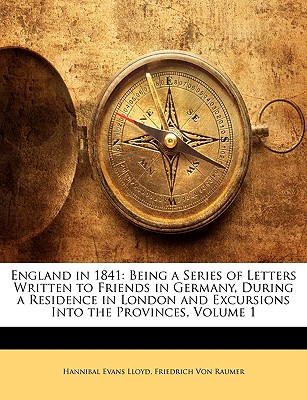 England in 1841: Being a Series of Letters Written to Friends in Germany, During a Residence in London and Excursions Into the Provinces, Volume 1 - Lloyd, Hannibal Evans, and Von Raumer, Friedrich