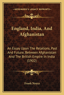 England, India, And Afghanistan: An Essay Upon The Relations, Past And Future, Between Afghanistan And The British Empire In India