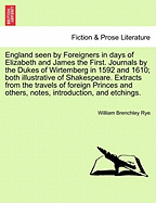 England Seen by Foreigners in Days of Elizabeth and James the First. Journals by the Dukes of Wirtemberg in 1592 and 1610; Both Illustrative of Shakespeare. Extracts from the Travels of Foreign Princes and Others, Notes, Introduction, and Etchings.