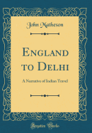 England to Delhi: A Narrative of Indian Travel (Classic Reprint)
