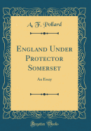 England Under Protector Somerset: An Essay (Classic Reprint)
