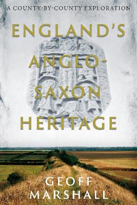 England's Anglo-Saxon Heritage: A County-by-County Exploration - Marshall, Geoff