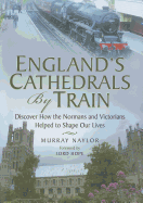 England's Cathedrals by Train: Discover How the Normans and Victorians Helped to Shape Our Lives