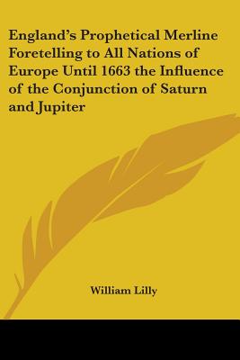 England's Prophetical Merline Foretelling to All Nations of Europe Until 1663 the Influence of the Conjunction of Saturn and Jupiter - Lilly, William