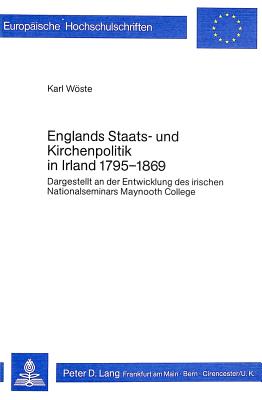 Englands Staats- Und Kirchenpolitik in Irland 1795-1869: Dargestellt an Der Entwicklung Des Irischen Nationalseminars Maynooth College - Wste, Karl