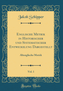 Englische Metrik in Historischer Und Systematischer Entwickelung Dargestellt, Vol. 1: Altenglische Metrik (Classic Reprint)