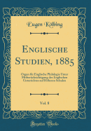 Englische Studien, 1885, Vol. 8: Organ Fur Englische Philologie Unter Mitberucksichtigung Des Englischen Unterrichtes Auf Hoheren Schulen (Classic Reprint)