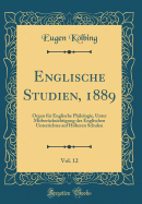 Englische Studien, 1889, Vol. 12: Organ Fr Englische Philologie, Unter Mitbercksichtigung Des Englischen Unterrichtes Auf Hheren Schulen (Classic Reprint)