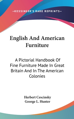 English And American Furniture: A Pictorial Handbook Of Fine Furniture Made In Great Britain And In The American Colonies - Cescinsky, Herbert, and Hunter, George L