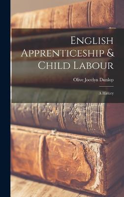 English Apprenticeship & Child Labour: A History - Dunlop, Olive Jocelyn