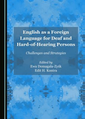 English as a Foreign Language for Deaf and Hard-of-Hearing Persons: Challenges and Strategies - Domagala-Zysk, Ewa (Editor), and Kontra, Edit H. (Editor)