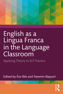 English as a Lingua Franca in the Language Classroom: Applying Theory to ELT Practice