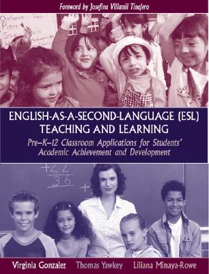 English-As-A-Second-Language (ESL) Teaching and Learning: Pre-K-12 Classroom Applications for Students' Academic Achievement and Development - Gonzalez, Virginia M, Dr., and Yawkey, Thomas D, and Minaya-Rowe, Liliana, Dr.