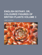 English Botany, Or, Coloured Figures of British Plants Volume 3