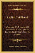 English Childhood; Wordsworth's Treatment of Childhood in the Light of English Poetry from Prior to Crabbe