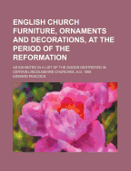 English Church Furniture, Ornaments and Decorations, at the Period of the Reformation: As Exhibited in a List of the Goods Destroyed in Certain Lincolnshire Churches, A.D. 1566