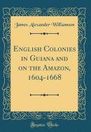 English Colonies in Guiana and on the Amazon, 1604-1668 (Classic Reprint)