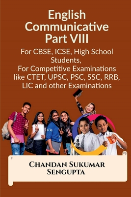 English Communicative Part VIII: For CBSE, ICSE, High School Students, For Competitive Examinations like CTET, UPSC, PSC, SSC, RRB, LIC and other Examinations - Chandan Sukumar SenGupta