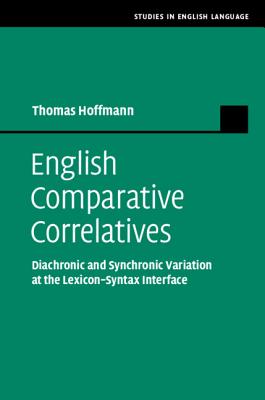 English Comparative Correlatives: Diachronic and Synchronic Variation at the Lexicon-Syntax Interface - Hoffmann, Thomas