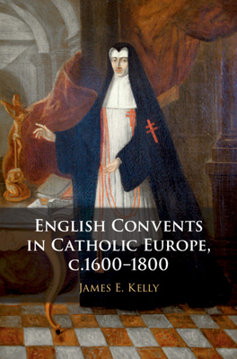 English Convents in Catholic Europe, C.1600-1800 - Kelly, James E