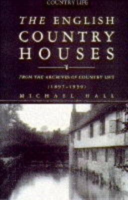 English Country House: From the Archives of Country Life, 1897-1939 - Hall, Michael