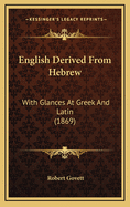 English Derived from Hebrew: With Glances at Greek and Latin (1869)