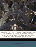 English Diction ...: A Practical System For The Improvement Of Defective Voices, And The Attainment Of Perfect Diction In Both Speech And Song, Volume 2