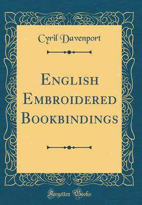 English Embroidered Bookbindings (Classic Reprint) - Davenport, Cyril