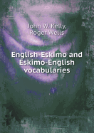 English-Eskimo and Eskimo-English Vocabularies - Kelly, John W, and Wells, Roger