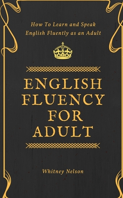 English Fluency For Adult - How to Learn and Speak English Fluently as an Adult - Nelson, Whitney