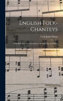 English Folk-chanteys: With Pianoforte Accompaniment, Introduction and Notes - Sharp, Cecil James