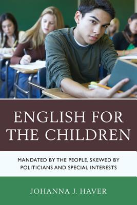 English for the Children: Mandated by the People, Skewed by Politicians and Special Interests - Haver, Johanna J.