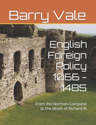 English Foreign Policy 1066 - 1485: From the Norman Conquest to the death of Richard III - Vale, Barry