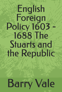 English Foreign Policy 1603 - 1688 The Stuarts and the Republic