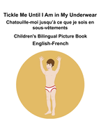 English-French Tickle Me Until I Am in My Underwear / Chatouille-moi jusqu' ce que je sois en sous-vtements Children's Bilingual Picture Book