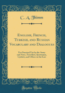 English, French, Turkish, and Russian Vocabulary and Dialogues: For Practical Use by the Army and Navy, Travellers, Sportsmen, Cyclists, and Others in the East (Classic Reprint)