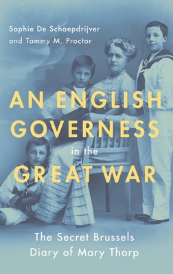 English Governess in the Great War: The Secret Brussels Diary of Mary Thorp - de Schaepdrijver, Sophie, and Proctor, Tammy M