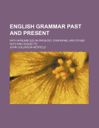 English Grammar Past and Present; With Appendices on Prosody, Synonyms, and Other Outlying Subjects