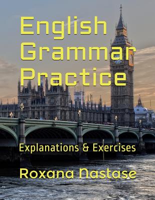English Grammar Practice: Explanations & Exercises with Answers - Nastase, Roxana
