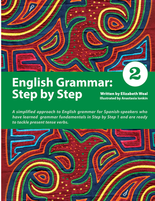 English Grammar: Step by Step 2: A Simplified Approach to English Grammar for Spanish-Speakers Who Have Learned Grammar Fundamentals in Step by Step 1 and Are Ready to Tackle Present Tense Verbs - Weal, Elizabeth