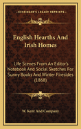 English Hearths and Irish Homes: Life Scenes from an Editor's Notebook and Social Sketches for Sunny Books and Winter Firesides (1868)