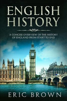 English History: A Concise Overview of the History of England from Start to End - Brown, Eric