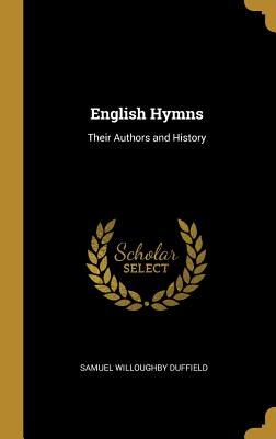 English Hymns: Their Authors and History - Duffield, Samuel Willoughby