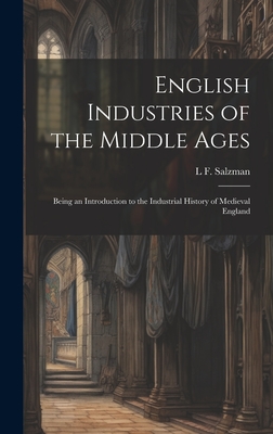 English Industries of the Middle Ages: Being an Introduction to the Industrial History of Medieval England - Salzman, L F 1878-1971