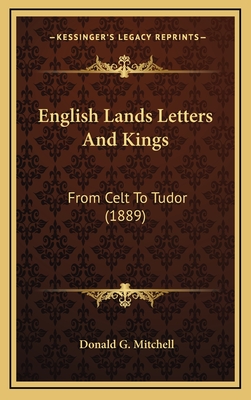 English Lands Letters and Kings: From Celt to Tudor (1889) - Mitchell, Donald G