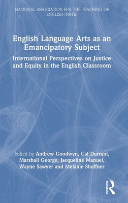 English Language Arts as an Emancipatory Subject: International Perspectives on Justice and Equity in the English Classroom - Goodwyn, Andrew (Editor), and Durrant, Cal (Editor), and George, Marshall (Editor)