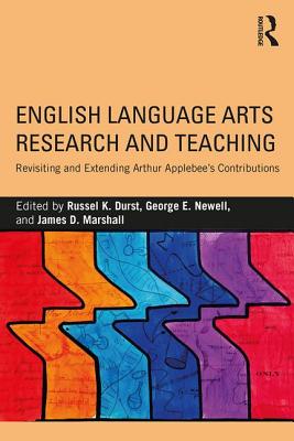 English Language Arts Research and Teaching: Revisiting and Extending Arthur Applebee's Contributions - Durst, Russel K. (Editor), and Newell, George E. (Editor), and Marshall, James D. (Editor)